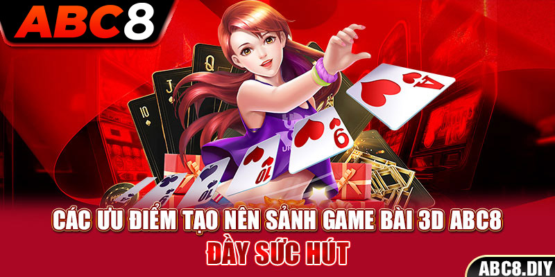 Các ưu điểm tạo nên sảnh game bài 3D ABC8 đầy sức hút